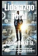Liderazgo Total: Estrategias para Gerentes Generales que Quieren Dominar la Gesti?n y Llevar su Empresa al ?xito