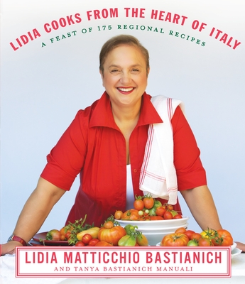 Lidia Cooks from the Heart of Italy: A Feast of 175 Regional Recipes: A Cookbook - Bastianich, Lidia Matticchio, and Bastianich Manuali, Tanya