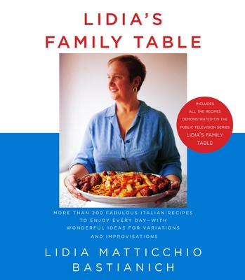 Lidia's Family Table: More Than 200 Fabulous Italian Recipes to Enjoy Every Day--With Wonderful Ideas for Variations and Improvisations: A Cookbook - Bastianich, Lidia Matticchio