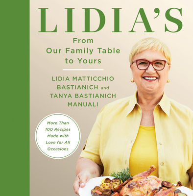 Lidia's from Our Family Table to Yours: More Than 100 Recipes Made with Love for All Occasions: A Cookbook - Bastianich, Lidia Matticchio, and Bastianich Manuali, Tanya