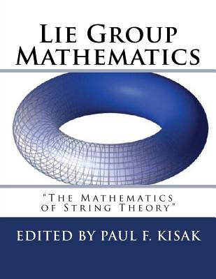 Lie Group Mathematics: " The Math of String Theory " - Kisak, Paul F