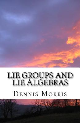 Lie Groups and Lie Algebras: A Rewrite of Lie Theory - Morris, Dennis