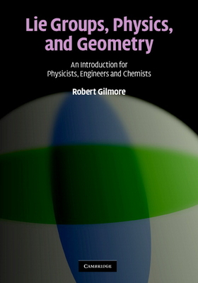 Lie Groups, Physics, and Geometry: An Introduction for Physicists, Engineers and Chemists - Gilmore, Robert, Professor