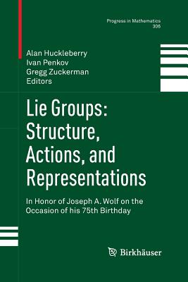 Lie Groups: Structure, Actions, and Representations: In Honor of Joseph A. Wolf on the Occasion of His 75th Birthday - Huckleberry, Alan (Editor), and Penkov, Ivan (Editor), and Zuckerman, Gregg (Editor)