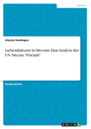 Liebesdiskurse in Sitcoms. Eine Analyse der US- Sitcom "Friends"