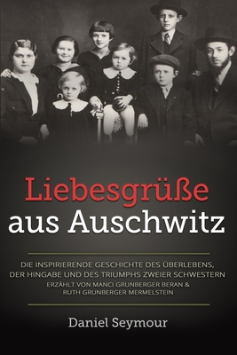 Liebesgr??e aus Auschwitz: Die inspirierende Geschichte des ?berlebens, der Hingabe und des Triumphs zweier Schwestern. Erz?hlt von Manci Grunberger Beran & Ruth Grunberger Mermelstein - Seymour, Daniel