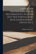 Lieder Der Niederlndischen Reformierten Aus Der Zeit Der Verfolgung Im 16. Jahrhundert, Erstes Heft