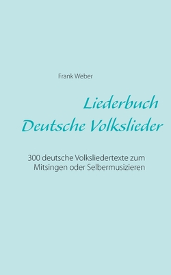 Liederbuch (Deutsche Volkslieder): 300 deutsche Volksliedertexte zum Mitsingen oder Selbermusizieren - Weber, Frank