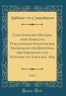 Liefl?ndisches Magazin, Oder Sammlung Publisistisch-Statistischer Materialien Zur Kenntniss Der Verfassung Und Statistik Von Liefland, 1803, Vol. 1 (Classic Reprint)