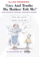 Lies and Truths Ma Mother Telt Me!: Your Scottish Mother's Sayings