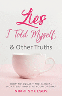 Lies I Told Myself, and Other Truths: How to Squash the Mental Monsters and Live Your Dreams