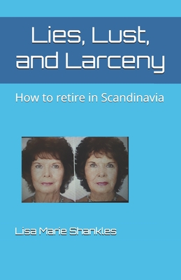 Lies, Lust, and Larceny: How to retire in Scandinavia - Shankles, Lisa Marie