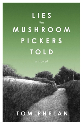 Lies the Mushroom Pickers Told: A Novel - Phelan, Tom