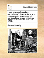 Lieut. James Moody's Narrative of His Exertions and Sufferings in the Cause of Government, Since the Year 1776.
