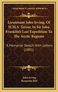 Lieutenant John Irving, Of H.M.S. Terror, In Sir John Franklin's Last Expedition To The Arctic Regions: A Memorial Sketch With Letters (1881)