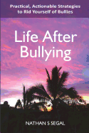 Life After Bullying: Practical, Actionable Strategies to Rid Yourself of Bullies