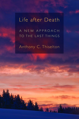 Life After Death: A New Approach to the Last Things - Thiselton, Anthony C