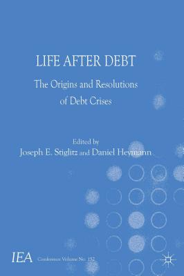 Life After Debt: The Origins and Resolutions of Debt Crisis - Stiglitz, J (Editor), and Heymann, D (Editor)