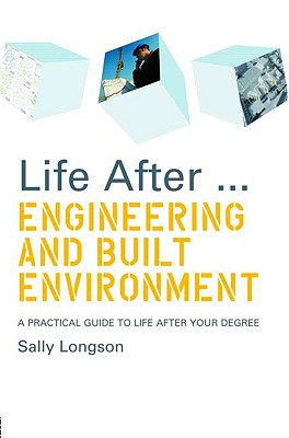 Life After...Engineering and Built Environment: A Practical Guide to Life After Your Degree - Longson, Sally