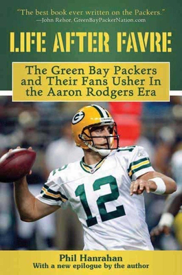 Life After Favre: The Green Bay Packers and Their Fans Usher in the Aaron Rodgers Era - Hanrahan, Phil