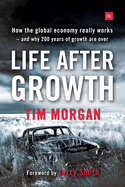 Life After Growth: How the Global Economy Really Works - And Why 200 Years of Growth Are Over