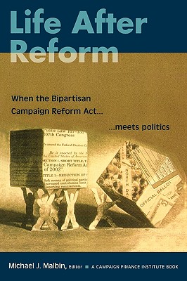 Life After Reform: When the Bipartisan Campaign Reform ACT Meets Politics - Malbin, Michael J (Editor), and Bedlington, Anne H (Contributions by), and Boatright, Robert G (Contributions by)