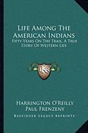 Life Among The American Indians: Fifty Years On The Trail, A True Story Of Western Life