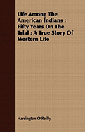 Life Among the American Indians: Fifty Years on the Trial a True Story of Western Life