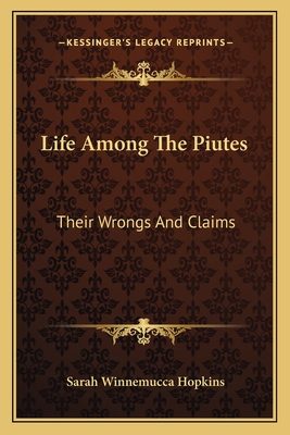 Life Among The Piutes: Their Wrongs And Claims - Hopkins, Sarah Winnemucca