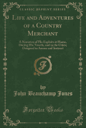 Life and Adventures of a Country Merchant: A Narrative of His Exploits at Home, During His Travels, and in the Cities; Designed to Amuse and Instruct (Classic Reprint)