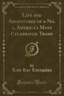 Life and Adventures of A-No. 1, America's Most Celebrated Tramp (Classic Reprint) - Livingston, Leon Ray