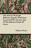 Life and Art of Joseph Jefferson: Together with Some Account of His Ancestry and of the Jefferson Family of Actors