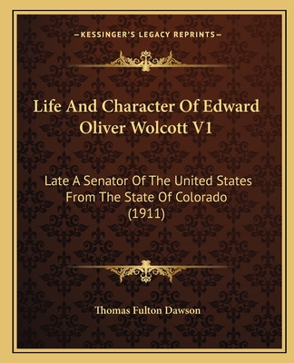 Life and Character of Edward Oliver Wolcott V1: Late a Senator of the United States from the State of Colorado (1911) - Dawson, Thomas Fulton