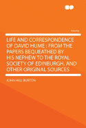 Life and Correspondence of David Hume: From the Papers Bequeathed by His Nephew to the Royal Society of Edinburgh; And Other Original Sources (Classic Reprint)