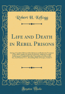 Life and Death in Rebel Prisons: Giving a Complete History of the Inhuman and Barbarous Treatment of Our Brave Soldiers by Rebel Authorities, Inflicting Terrible Suffering and Frightful Mortally, Principally at Andersonville, Ga;, and Florence S. C., Desc