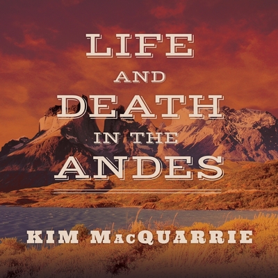 Life and Death in the Andes: On the Trail of Bandits, Heroes, and Revolutionaries - MacQuarrie, Kim, and Yen, Jonathan (Read by)