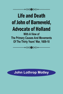 Life and Death of John of Barneveld, Advocate of Holland: with a view of the primary causes and movements of the Thirty Years' War, 1618