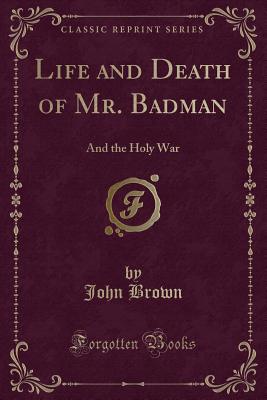 Life and Death of Mr. Badman: And the Holy War (Classic Reprint) - Brown, John