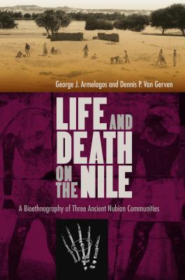 Life and Death on the Nile: A Bioethnography of Three Ancient Nubian Communities - Armelagos, George J., and Gerven, Dennis P. Van