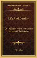 Life and Destiny: Or Thoughts from the Ethical Lectures of Felix Adler