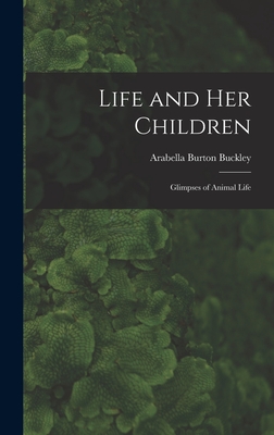 Life and her Children: Glimpses of Animal Life - Buckley, Arabella Burton
