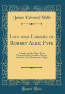 Life and Labors of Robert Alex; Fyfe: Founder and for Many Years Principal of the Canadian Literary Institute, Now Woodstock College (Classic Reprint)