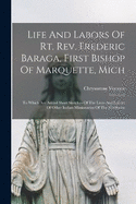 Life And Labors Of Rt. Rev. Frederic Baraga, First Bishop Of Marquette, Mich: To Which Are Added Short Sketches Of The Lives And Labors Of Other Indian Missionaries Of The Northwest