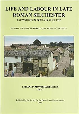 Life and Labour in Late Roman Silchester: Excavations in Insula IX Since 1997 - Fulford, Michael, and Clarke, Amanda, and Eckhardt, Hella
