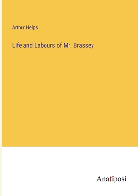 Life and Labours of Mr. Brassey - Helps, Arthur