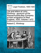 Life and Letters of John Winthrop: Governor of the Massachusetts-Bay Company at Their Emigration to New England, 1630. Volume 1 of 2 - Winthrop, Robert C