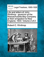 Life and Letters of John Winthrop: Governor of the Massachusetts Bay Company at Their Emigration to New England 1630