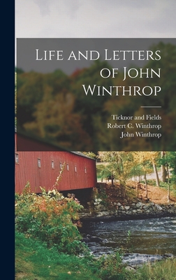 Life and Letters of John Winthrop - Winthrop, Robert C, and Winthrop, John, and Ticknor and Fields (Creator)