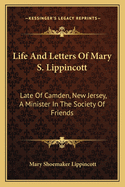 Life and Letters of Mary S. Lippincott: Late of Camden, New Jersey, a Minister in the Society of Friends