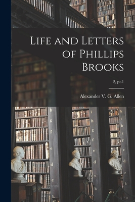 Life and Letters of Phillips Brooks; 2, pt.1 - Allen, Alexander V G (Alexander Viets (Creator)